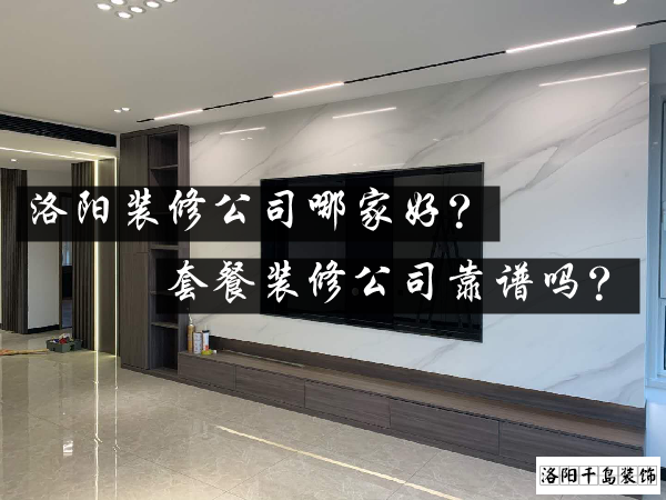 洛陽裝修公司哪家好？套餐裝修公司靠譜嗎？