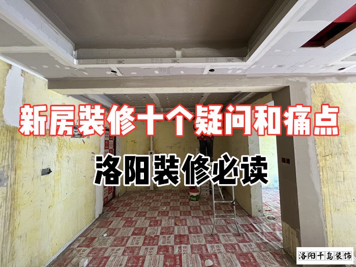 新房裝修十個(gè)疑問(wèn)和痛點(diǎn)，洛陽(yáng)裝修必讀