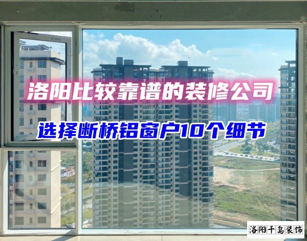 洛陽比較靠譜的裝修公司？選斷橋鋁窗戶10個細(xì)節(jié)