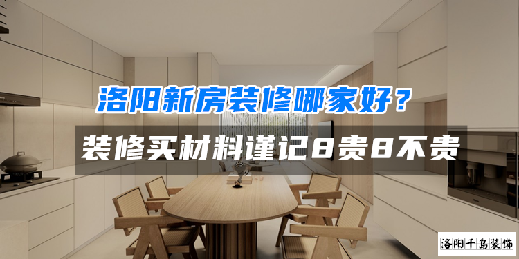洛陽新房裝修哪家好？裝修買材料謹(jǐn)記8貴8不貴