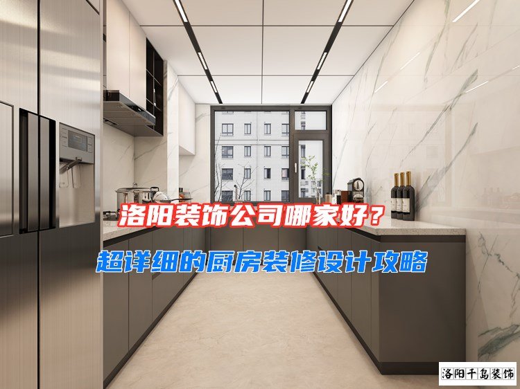 洛陽(yáng)裝飾公司哪家好？超詳細(xì)的廚房裝修設(shè)計(jì)攻略